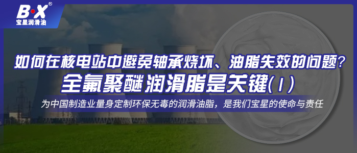 如何在核電站中避免軸承燒壞、油脂失效的問題？全氟聚醚潤滑脂是關鍵！